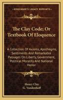 The Clay Code; Or Textbook of Eloquence