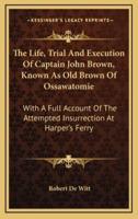 The Life, Trial And Execution Of Captain John Brown, Known As Old Brown Of Ossawatomie