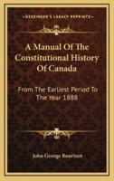 A Manual Of The Constitutional History Of Canada