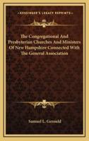 The Congregational and Presbyterian Churches and Ministers of New Hampshire Connected With the General Association