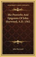 The Proverbs and Epigrams of John Heywood, A.D. 1562