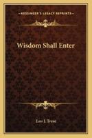 Wisdom Shall Enter