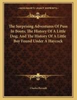The Surprising Adventures Of Puss In Boots; The History Of A Little Dog; And The History Of A Little Boy Found Under A Haycock
