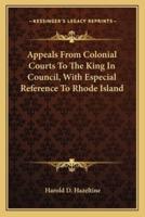 Appeals From Colonial Courts To The King In Council, With Especial Reference To Rhode Island