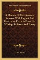 A Memoir Of Mrs. Susanna Rowson, With Elegant And Illustrative Extracts From Her Writings In Prose And Poetry