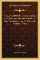 An Account Of The Convincement, Exercises, Services And Travels Of That Ancient Servant Of The Lord, Richard Davies