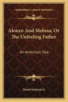 Alonzo And Melissa; Or The Unfeeling Father