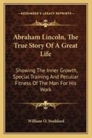 Abraham Lincoln, The True Story Of A Great Life