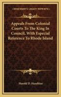 Appeals From Colonial Courts To The King In Council, With Especial Reference To Rhode Island