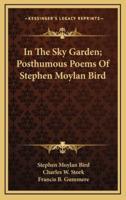 In the Sky Garden; Posthumous Poems of Stephen Moylan Bird