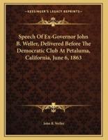 Speech Of Ex-Governor John B. Weller, Delivered Before The Democratic Club At Petaluma, California, June 6, 1863