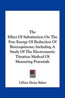 The Effect Of Substitution On The Free Energy Of Reduction Of Benzoquinone; Including A Study Of The Electrometric Titration Method Of Measuring Potentials