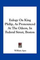 Eulogy On King Philip, As Pronounced At The Odeon, In Federal Street, Boston