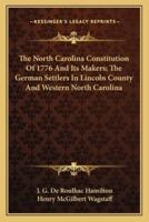 The North Carolina Constitution Of 1776 And Its Makers; The German Settlers In Lincoln County And Western North Carolina