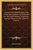 A Letter From Edmund Burke, One Of The Representatives In Parliament For The City Of Bristol, To John Farr And John Harris, On The Affairs Of America