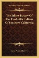 The Ethno-Botany Of The Coahuilla Indians Of Southern California