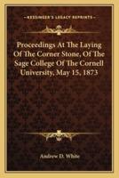 Proceedings At The Laying Of The Corner Stone, Of The Sage College Of The Cornell University, May 15, 1873