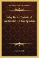 Why Be A Christian? Addresses To Young Men