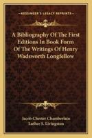 A Bibliography Of The First Editions In Book Form Of The Writings Of Henry Wadsworth Longfellow