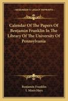 Calendar Of The Papers Of Benjamin Franklin In The Library Of The University Of Pennsylvania