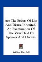 Are The Effects Of Use And Disuse Inherited? An Examination Of The View Held By Spencer And Darwin