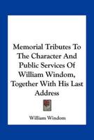 Memorial Tributes To The Character And Public Services Of William Windom, Together With His Last Address