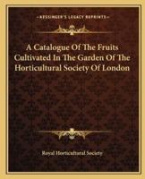 A Catalogue of the Fruits Cultivated in the Garden of the Horticultural Society of London