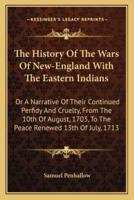 The History Of The Wars Of New-England With The Eastern Indians