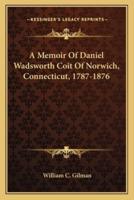 A Memoir Of Daniel Wadsworth Coit Of Norwich, Connecticut, 1787-1876