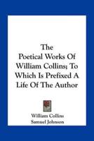 The Poetical Works Of William Collins; To Which Is Prefixed A Life Of The Author