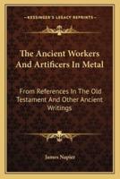 The Ancient Workers And Artificers In Metal