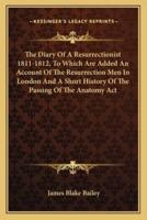 The Diary Of A Resurrectionist 1811-1812, To Which Are Added An Account Of The Resurrection Men In London And A Short History Of The Passing Of The Anatomy Act