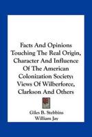 Facts And Opinions Touching The Real Origin, Character And Influence Of The American Colonization Society