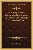 Ore Mining Methods, Comprising Descriptions Of Methods Of Support In Extraction Of Ore