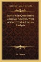 Exercises In Quantitative Chemical Analysis, With A Short Treatise On Gas Analysis