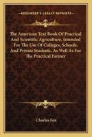 The American Text Book Of Practical And Scientific Agriculture, Intended For The Use Of Colleges, Schools, And Private Students, As Well As For The Practical Farmer