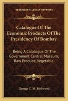 Catalogue Of The Economic Products Of The Presidency Of Bombay