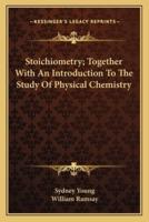 Stoichiometry; Together With An Introduction To The Study Of Physical Chemistry