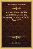 A School History Of The United States, From The Discovery Of America To The Year 1877