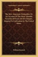 The New American Orchardist; Or An Account Of The Most Valuable Varieties Of Fruit, Of All Climates, Adapted To Cultivation In The United States