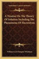 A Treatise On The Theory Of Solution Including The Phenomena Of Electrolysis