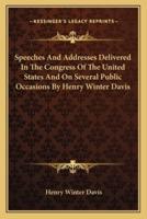 Speeches And Addresses Delivered In The Congress Of The United States And On Several Public Occasions By Henry Winter Davis