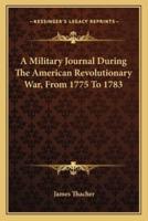 A Military Journal During The American Revolutionary War, From 1775 To 1783