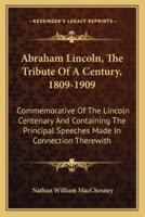 Abraham Lincoln, the Tribute of a Century, 1809-1909