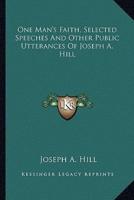 One Man's Faith, Selected Speeches And Other Public Utterances Of Joseph A. Hill