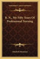 R. N., My Fifty Years Of Professional Nursing