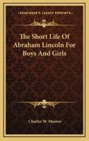 The Short Life of Abraham Lincoln for Boys and Girls
