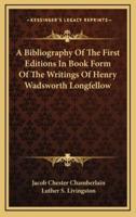 A Bibliography of the First Editions in Book Form of the Writings of Henry Wadsworth Longfellow