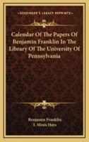 Calendar of the Papers of Benjamin Franklin in the Library of the University of Pennsylvania