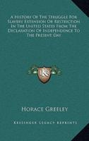 A History of the Struggle for Slavery Extension or Restriction in the United States from the Declaration of Independence to the Present Day